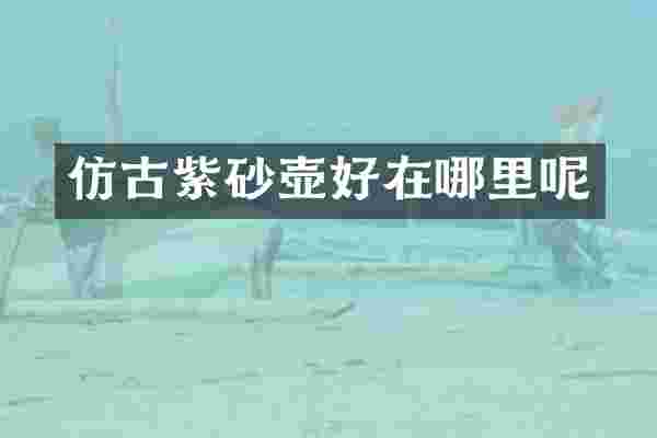 仿古紫砂壶好在哪里呢