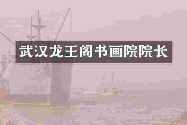 武汉龙王阁书画院院长