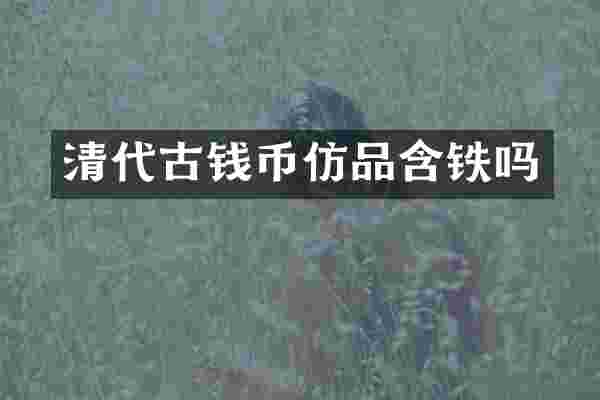 清代古钱币仿品含铁吗