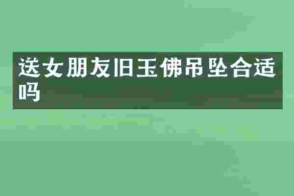 送女朋友旧玉佛吊坠合适吗