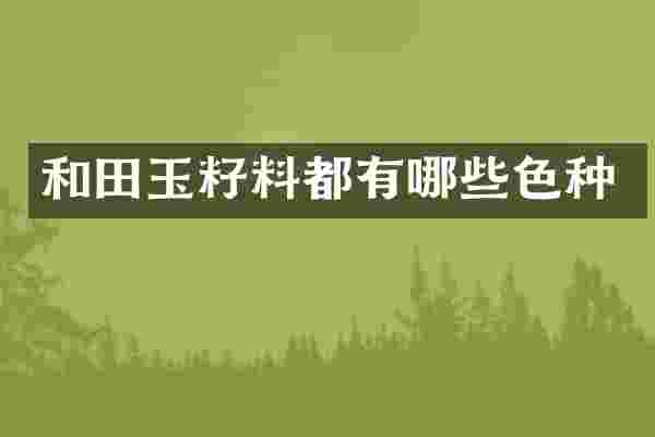 和田玉籽料都有哪些色种
