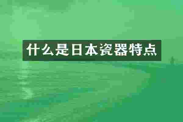 什么是日本瓷器特点