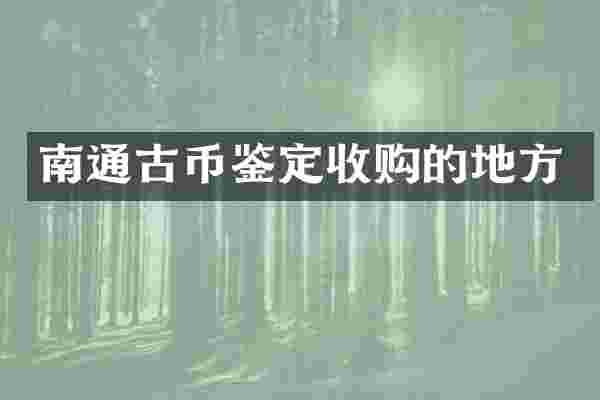 南通古币鉴定收购的地方