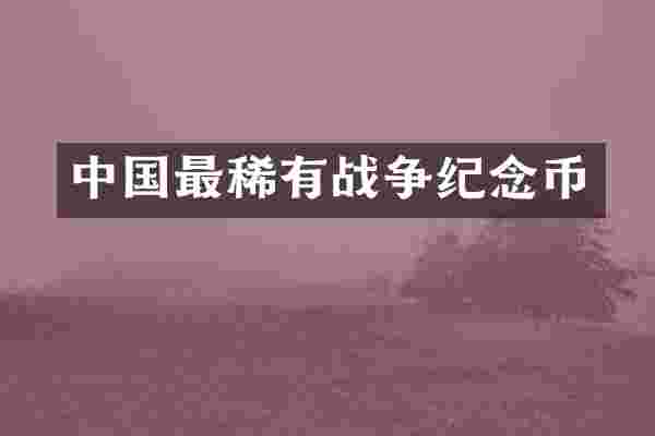 中国最稀有战争纪念币