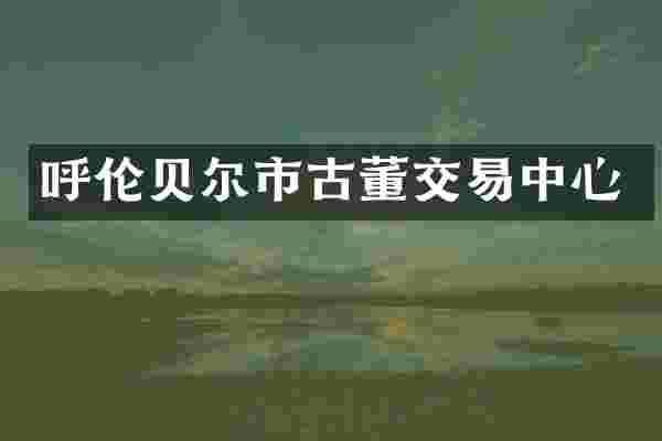 呼伦贝尔市古董交易中心