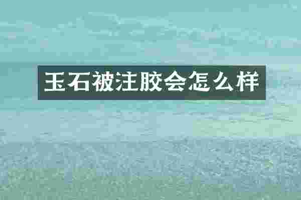 玉石被注胶会怎么样