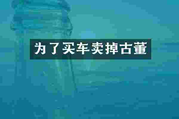 为了买车卖掉古董