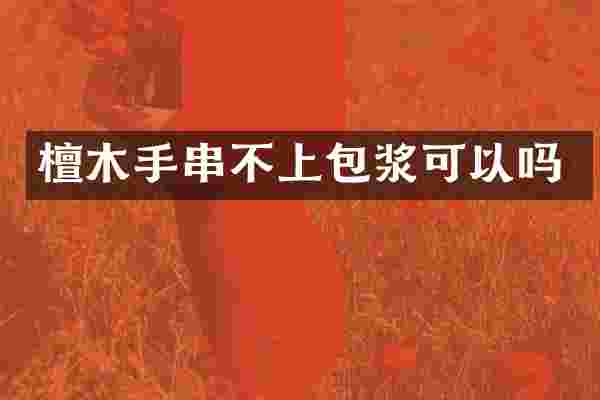檀木手串不上包浆可以吗