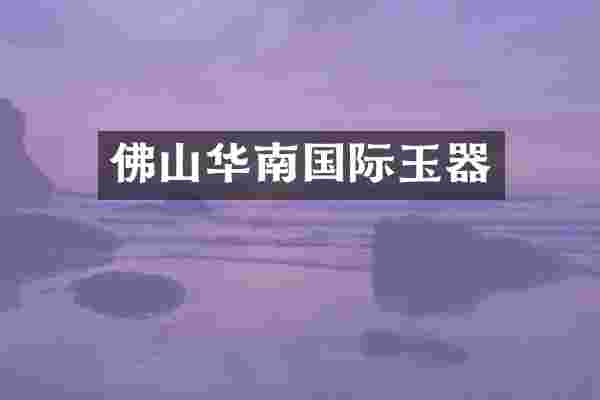 佛山华南国际玉器