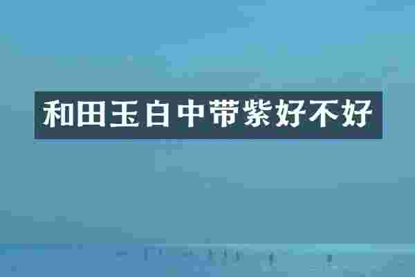 和田玉白中带紫好不好