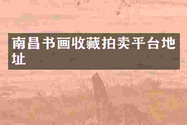 南昌书画收藏拍卖平台地址