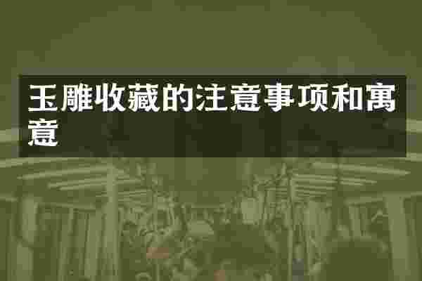 玉雕收藏的注意事项和寓意
