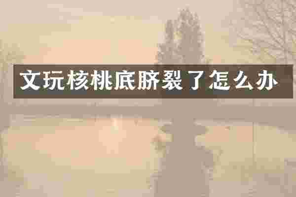 文玩核桃底脐裂了怎么办
