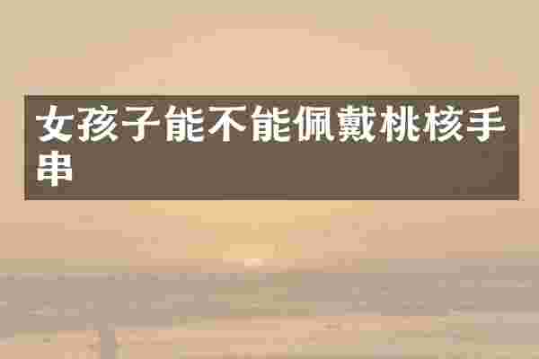 女孩子能不能佩戴桃核手串