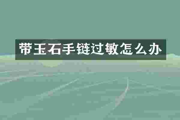 带玉石手链过敏怎么办