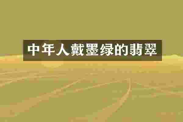 中年人戴墨绿的翡翠