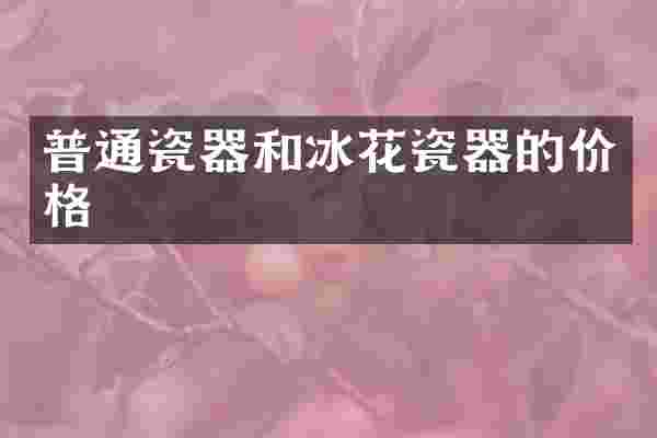 普通瓷器和冰花瓷器的价格