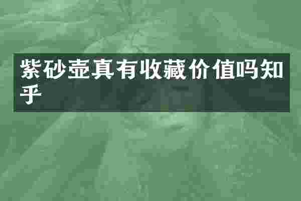 紫砂壶真有收藏价值吗知乎