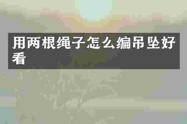 用两根绳子怎么编吊坠好看