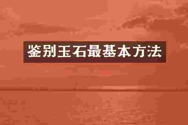 鉴别玉石最基本方法