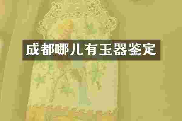 成都哪儿有玉器鉴定