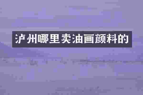 泸州哪里卖油画颜料的