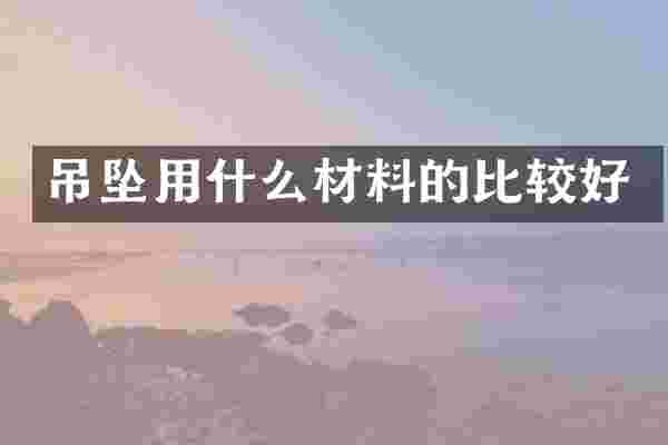 吊坠用什么材料的比较好