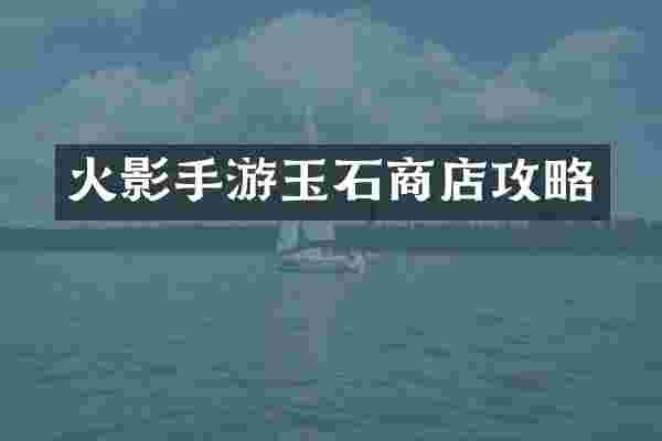 火影手游玉石商店攻略