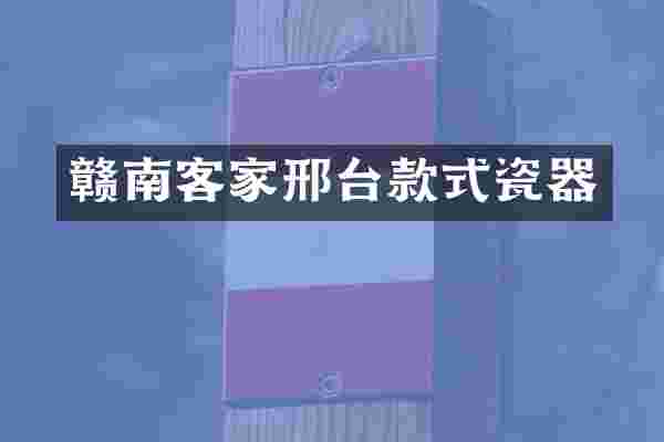 赣南客家邢台款式瓷器