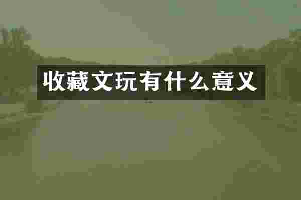 收藏文玩有什么意义