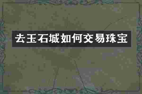 去玉石城如何交易珠宝