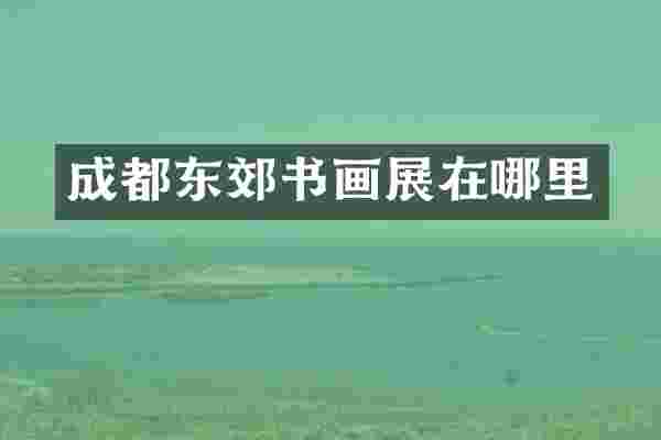 成都东郊书画展在哪里