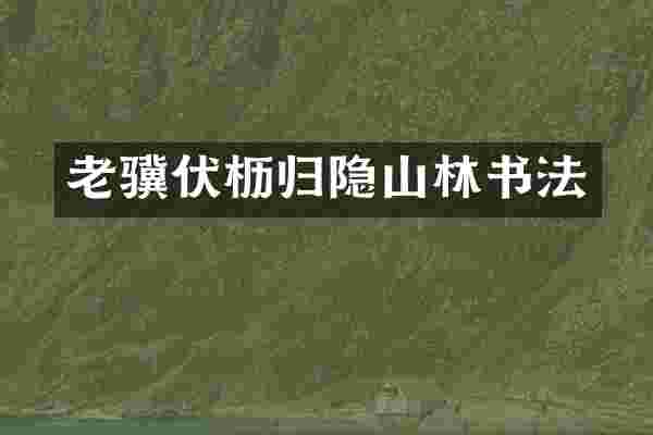老骥伏枥归隐山林书法