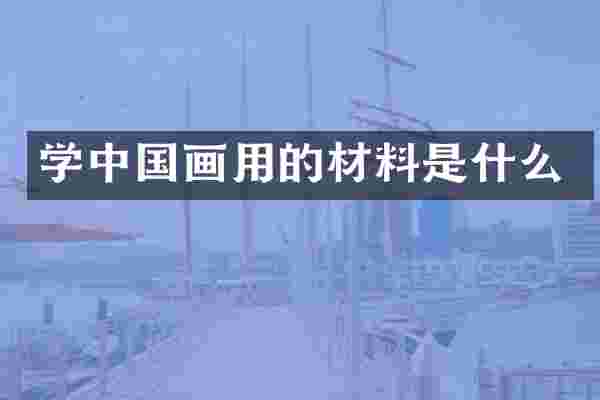 学中国画用的材料是什么