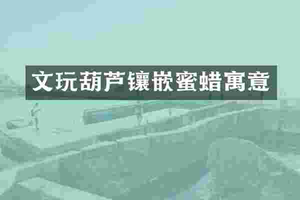 文玩葫芦镶嵌蜜蜡寓意