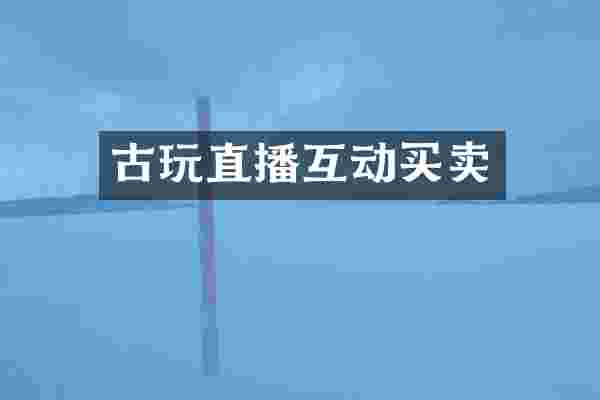 古玩直播互动买卖