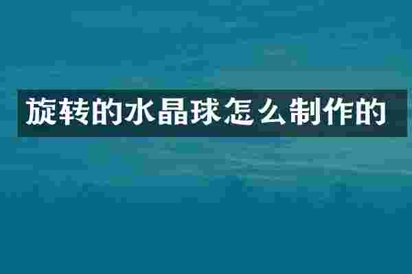 旋转的水晶球怎么制作的