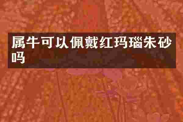 属牛可以佩戴红玛瑙朱砂吗