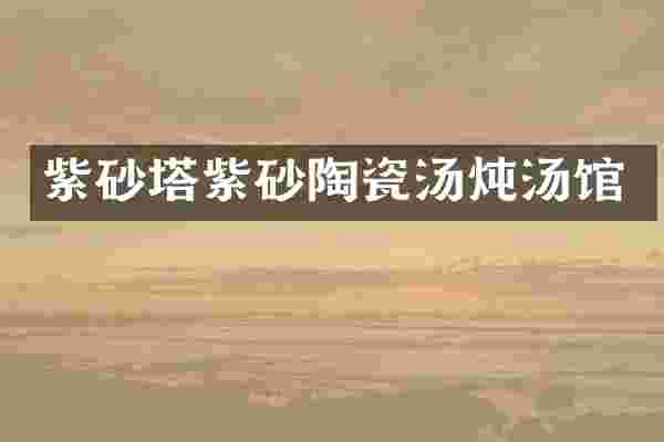 紫砂塔紫砂陶瓷汤炖汤馆