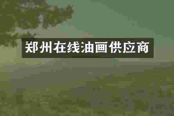 郑州在线油画供应商