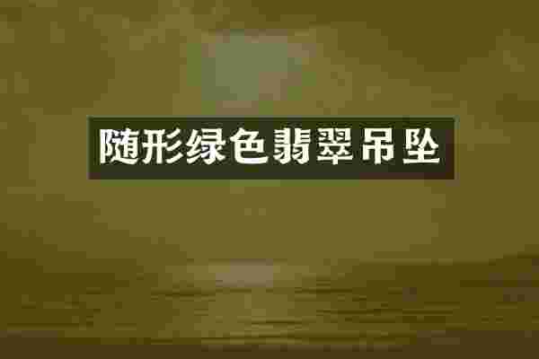 随形绿色翡翠吊坠