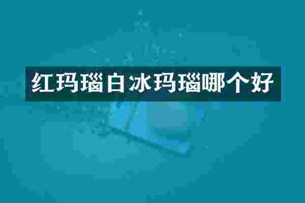 红玛瑙白冰玛瑙哪个好