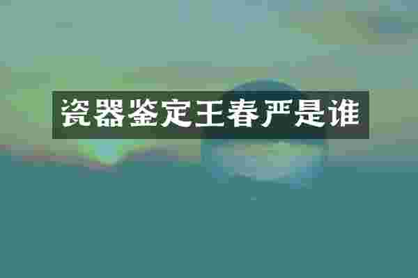 瓷器鉴定王春严是谁
