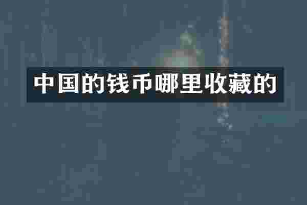 中国的钱币哪里收藏的