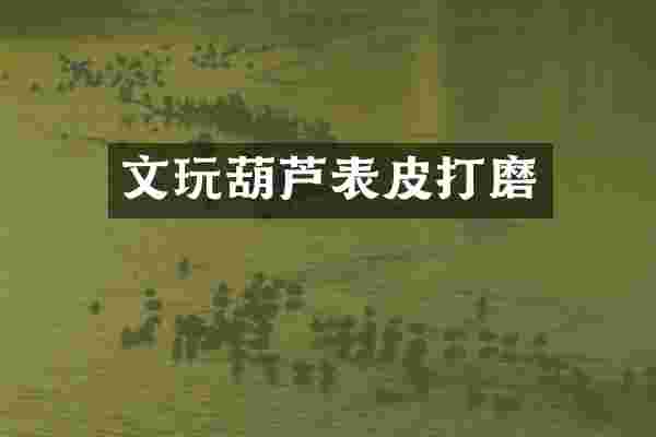 文玩葫芦表皮打磨