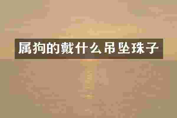 属狗的戴什么吊坠珠子