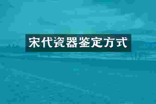 宋代瓷器鉴定方式