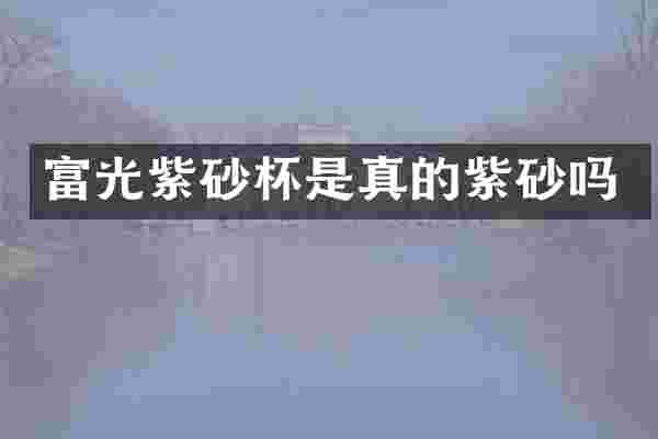 富光紫砂杯是真的紫砂吗