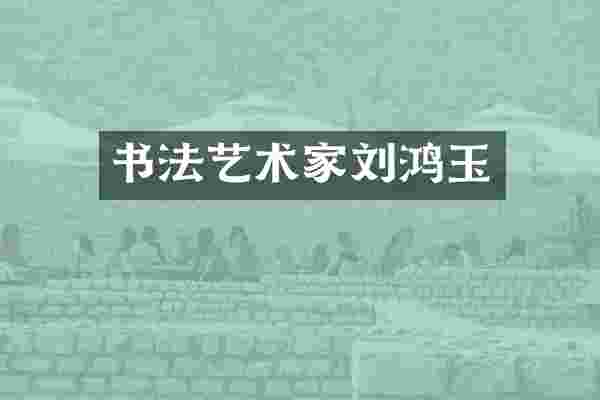 书法艺术家刘鸿玉