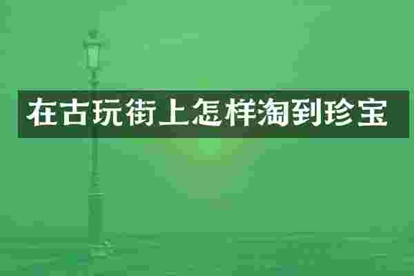 在古玩街上怎样淘到珍宝